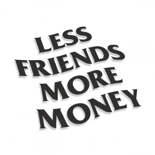 Less Friends More Money